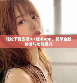 輕松下載安裝9.1版本app，暢享全新體驗與功能提升