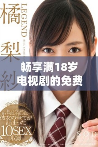 暢享滿18歲電視劇的免費觀看平臺推薦與導航