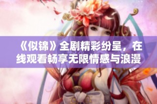 《似錦》全劇精彩紛呈，在線(xiàn)觀(guān)看暢享無(wú)限情感與浪漫邂逅