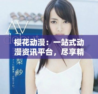 櫻花動漫：一站式動漫資訊平臺，盡享精彩動漫世界