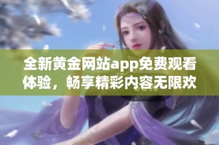 全新黃金網(wǎng)站app免費(fèi)觀看體驗(yàn)，暢享精彩內(nèi)容無限歡樂