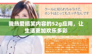 我熱愛搞笑內(nèi)容的52g應(yīng)用，讓生活更加歡樂多彩