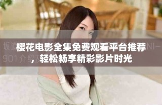 櫻花電影全集免費(fèi)觀看平臺(tái)推薦，輕松暢享精彩影片時(shí)光