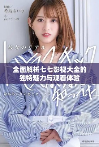全面解析七七影視大全的獨特魅力與觀看體驗