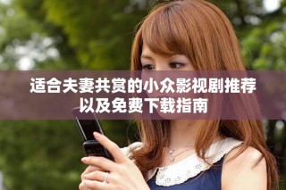 適合夫妻共賞的小眾影視劇推薦以及免費(fèi)下載指南