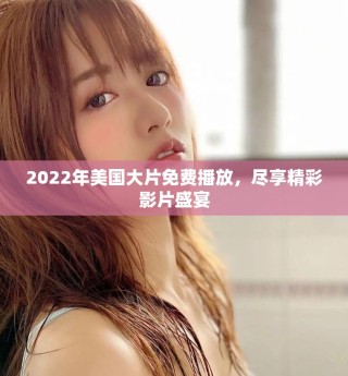 2022年美國大片免費(fèi)播放，盡享精彩影片盛宴
