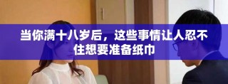 當(dāng)你滿十八歲后，這些事情讓人忍不住想要準(zhǔn)備紙巾
