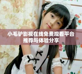 小毛驢影視在線免費(fèi)觀看平臺推薦與體驗分享