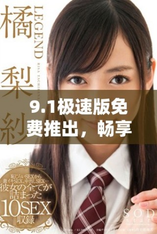 9.1極速版免費推出，暢享高速體驗全新版本上線解析