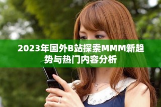 2023年國外B站探索MMM新趨勢與熱門內(nèi)容分析