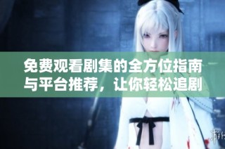 免費(fèi)觀看劇集的全方位指南與平臺(tái)推薦，讓你輕松追劇不花錢