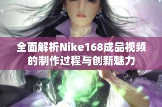 全面解析Nike168成品視頻的制作過程與創(chuàng)新魅力