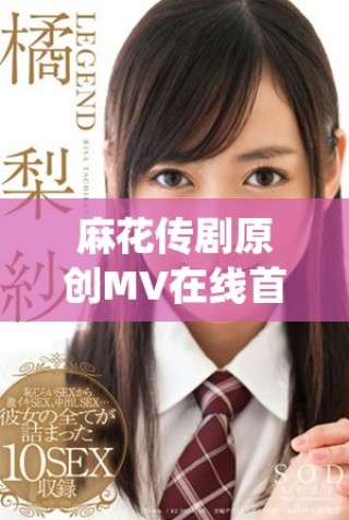 麻花傳劇原創(chuàng)MV在線首播，探索天美精彩演繹之旅