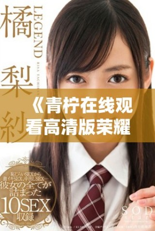 《青檸在線(xiàn)觀看高清版榮耀劇集的精彩紛呈故事》