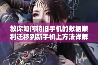 教你如何將舊手機的數(shù)據(jù)順利遷移到新手機上方法詳解