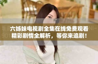 六姊妹電視劇全集在線(xiàn)免費(fèi)觀看精彩劇情全解析，等你來(lái)追?。? class=