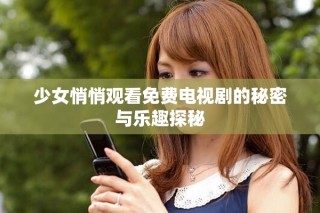 少女悄悄觀看免費(fèi)電視劇的秘密與樂趣探秘
