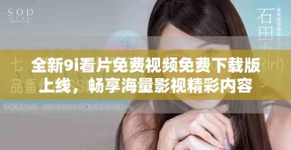 全新9i看片免費視頻免費下載版上線，暢享海量影視精彩內(nèi)容