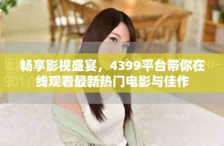 暢享影視盛宴，4399平臺帶你在線觀看最新熱門電影與佳作