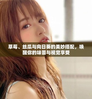 草莓、絲瓜與向日葵的美妙搭配，喚醒你的味蕾與視覺享受
