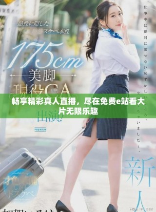 暢享精彩真人直播，盡在免費(fèi)e站看大片無限樂趣