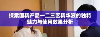 探索國(guó)精產(chǎn)品一二三區(qū)精華液的獨(dú)特魅力與使用效果分析