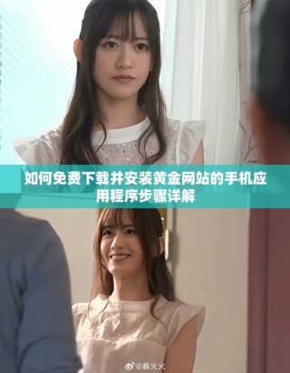 如何免費(fèi)下載并安裝黃金網(wǎng)站的手機(jī)應(yīng)用程序步驟詳解