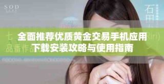 全面推薦優(yōu)質(zhì)黃金交易手機(jī)應(yīng)用下載安裝攻略與使用指南