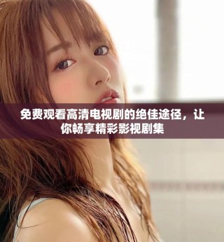 免費(fèi)觀看高清電視劇的絕佳途徑，讓你暢享精彩影視劇集