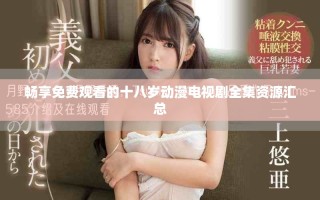 暢享免費觀看的十八歲動漫電視劇全集資源匯總