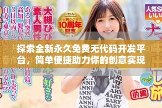 探索全新永久免費(fèi)無代碼開發(fā)平臺，簡單便捷助力你的創(chuàng)意實(shí)現(xiàn)