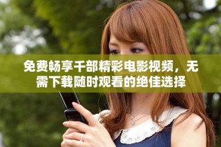 免費(fèi)暢享千部精彩電影視頻，無(wú)需下載隨時(shí)觀看的絕佳選擇