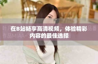 在B站暢享高清視頻，體驗(yàn)精彩內(nèi)容的最佳選擇