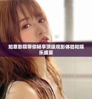 如意影院帶你暢享頂級觀影體驗和娛樂盛宴
