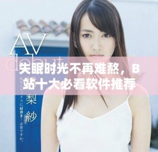 失眠時(shí)光不再難熬，B站十大必看軟件推薦