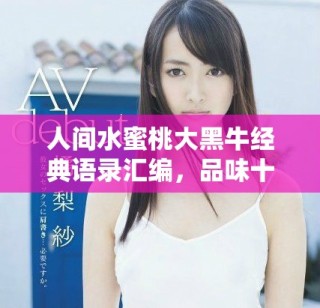 人間水蜜桃大黑牛經(jīng)典語錄匯編，品味十句精華之言