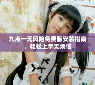 九點一無風險免費版安裝指南，輕松上手無煩惱