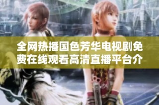 全網(wǎng)熱播國(guó)色芳華電視劇免費(fèi)在線(xiàn)觀(guān)看高清直播平臺(tái)介紹
