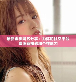 最新蜜桃網(wǎng)名分享：為你的社交平臺(tái)增添新鮮感和個(gè)性魅力