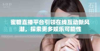蜜糖直播平臺(tái)引領(lǐng)在線互動(dòng)新風(fēng)潮，探索更多娛樂(lè)可能性
