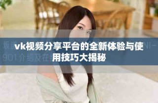 vk視頻分享平臺(tái)的全新體驗(yàn)與使用技巧大揭秘