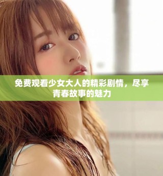 免費(fèi)觀看少女大人的精彩劇情，盡享青春故事的魅力