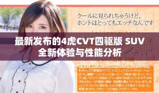 最新發(fā)布的4虎CVT四驅(qū)版 SUV全新體驗與性能分析