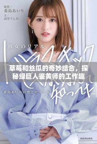 草莓和絲瓜的奇妙結(jié)合，探秘綠巨人鑒黃師的工作趣事