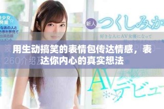 用生動(dòng)搞笑的表情包傳達(dá)情感，表達(dá)你內(nèi)心的真實(shí)想法