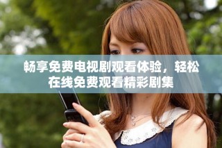 暢享免費電視劇觀看體驗，輕松在線免費觀看精彩劇集