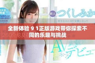 全新體驗(yàn) 9 1正版游戲帶你探索不同的樂(lè)趣與挑戰(zhàn)