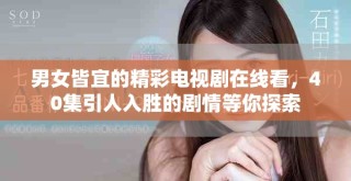 男女皆宜的精彩電視劇在線看，40集引人入勝的劇情等你探索