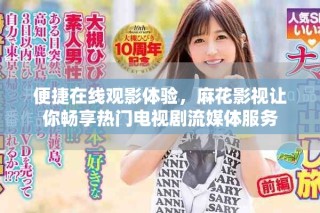 便捷在線觀影體驗，麻花影視讓你暢享熱門電視劇流媒體服務