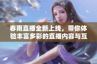 春雨直播全新上線，帶你體驗豐富多彩的直播內容與互動樂趣